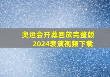 奥运会开幕回放完整版2024表演视频下载