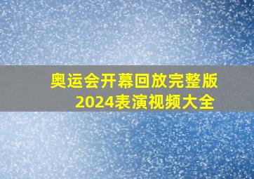 奥运会开幕回放完整版2024表演视频大全