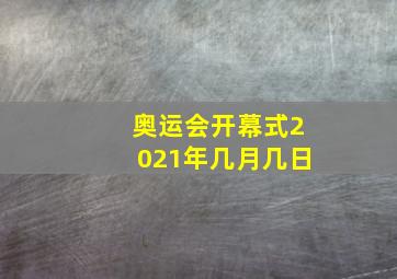 奥运会开幕式2021年几月几日