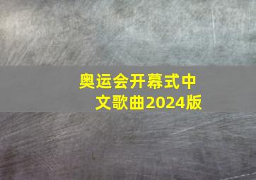 奥运会开幕式中文歌曲2024版