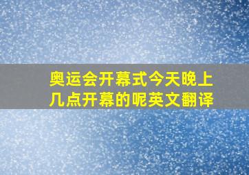 奥运会开幕式今天晚上几点开幕的呢英文翻译