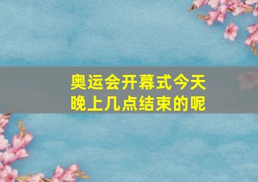 奥运会开幕式今天晚上几点结束的呢