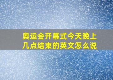 奥运会开幕式今天晚上几点结束的英文怎么说