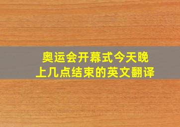 奥运会开幕式今天晚上几点结束的英文翻译