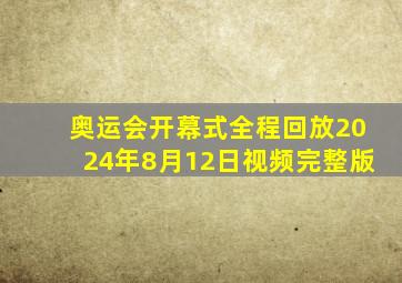 奥运会开幕式全程回放2024年8月12日视频完整版