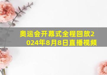 奥运会开幕式全程回放2024年8月8日直播视频