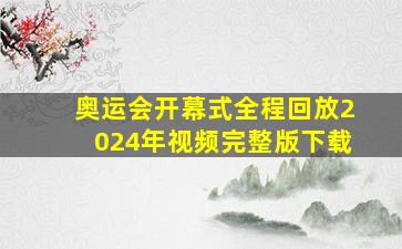 奥运会开幕式全程回放2024年视频完整版下载