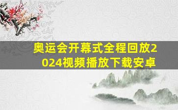 奥运会开幕式全程回放2024视频播放下载安卓