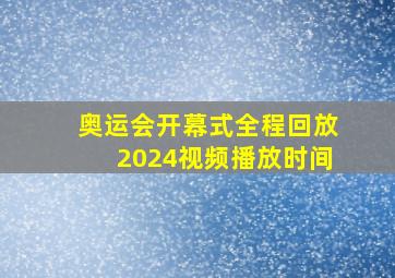 奥运会开幕式全程回放2024视频播放时间