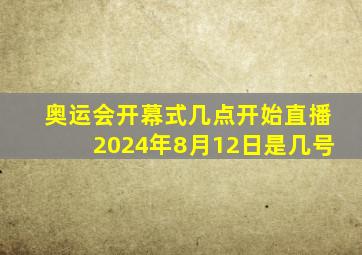 奥运会开幕式几点开始直播2024年8月12日是几号