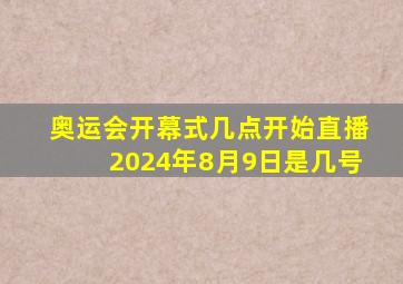 奥运会开幕式几点开始直播2024年8月9日是几号