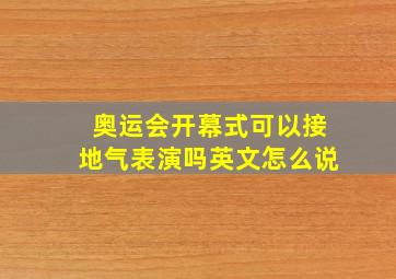 奥运会开幕式可以接地气表演吗英文怎么说