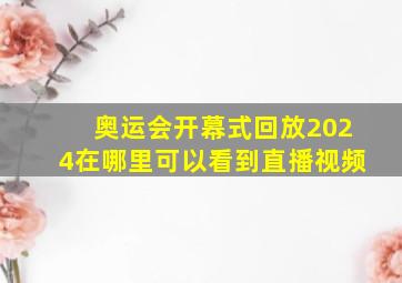 奥运会开幕式回放2024在哪里可以看到直播视频