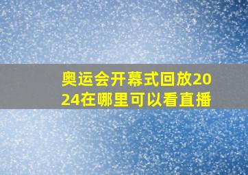 奥运会开幕式回放2024在哪里可以看直播