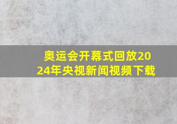 奥运会开幕式回放2024年央视新闻视频下载