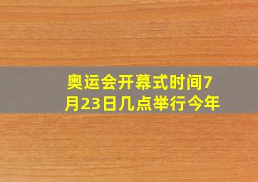 奥运会开幕式时间7月23日几点举行今年