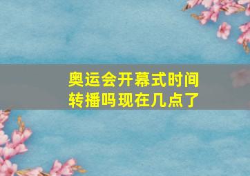 奥运会开幕式时间转播吗现在几点了