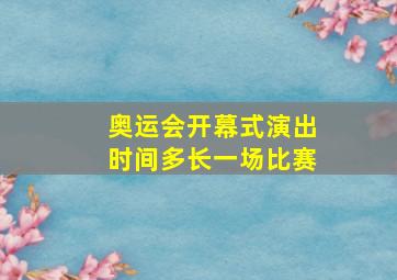 奥运会开幕式演出时间多长一场比赛