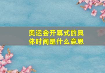 奥运会开幕式的具体时间是什么意思