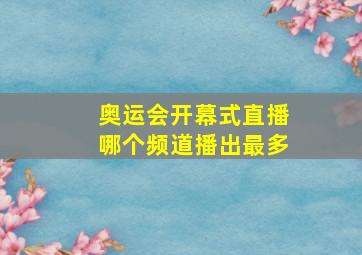 奥运会开幕式直播哪个频道播出最多