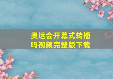 奥运会开幕式转播吗视频完整版下载