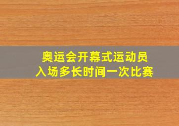 奥运会开幕式运动员入场多长时间一次比赛