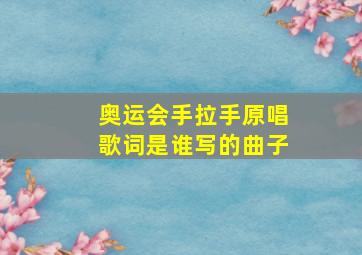 奥运会手拉手原唱歌词是谁写的曲子