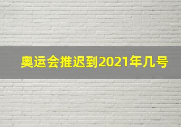 奥运会推迟到2021年几号