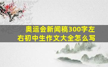 奥运会新闻稿300字左右初中生作文大全怎么写