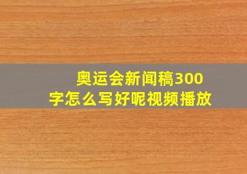 奥运会新闻稿300字怎么写好呢视频播放