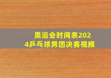 奥运会时间表2024乒乓球男团决赛视频