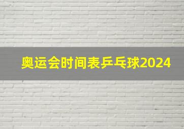 奥运会时间表乒乓球2024