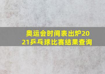 奥运会时间表出炉2021乒乓球比赛结果查询