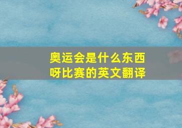 奥运会是什么东西呀比赛的英文翻译