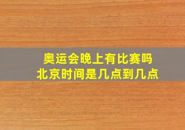 奥运会晚上有比赛吗北京时间是几点到几点