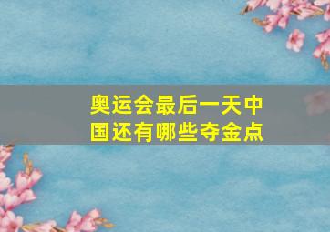 奥运会最后一天中国还有哪些夺金点