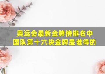 奥运会最新金牌榜排名中国队第十六块金牌是谁得的