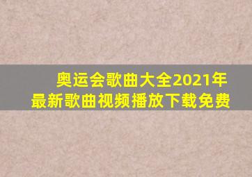 奥运会歌曲大全2021年最新歌曲视频播放下载免费