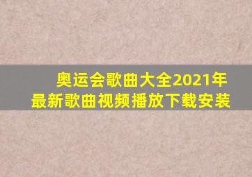 奥运会歌曲大全2021年最新歌曲视频播放下载安装