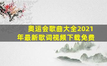 奥运会歌曲大全2021年最新歌词视频下载免费