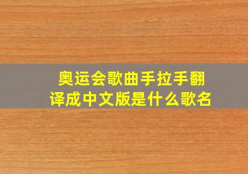 奥运会歌曲手拉手翻译成中文版是什么歌名