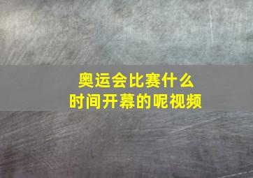 奥运会比赛什么时间开幕的呢视频