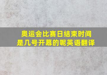 奥运会比赛日结束时间是几号开幕的呢英语翻译