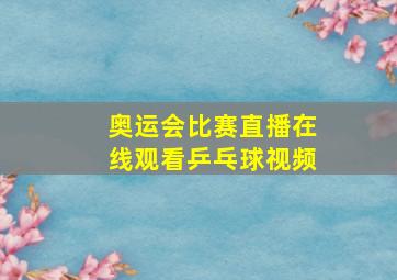 奥运会比赛直播在线观看乒乓球视频