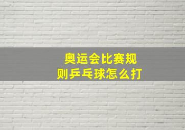 奥运会比赛规则乒乓球怎么打