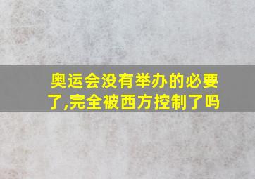 奥运会没有举办的必要了,完全被西方控制了吗