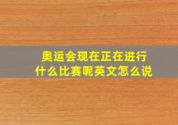 奥运会现在正在进行什么比赛呢英文怎么说