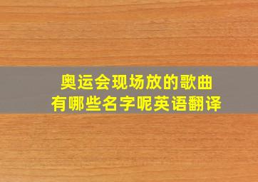 奥运会现场放的歌曲有哪些名字呢英语翻译