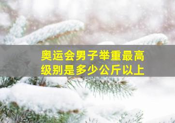 奥运会男子举重最高级别是多少公斤以上