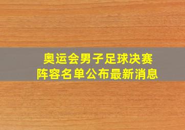 奥运会男子足球决赛阵容名单公布最新消息